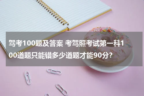 驾考100题及答案 考驾照考试第一科100道题只能错多少道题才能90分？