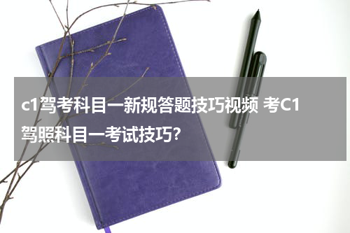 c1驾考科目一新规答题技巧视频 考C1驾照科目一考试技巧？