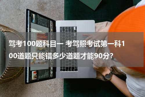 驾考100题科目一 考驾照考试第一科100道题只能错多少道题才能90分？