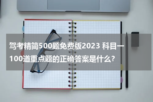 驾考精简500题免费版2023 科目一100道重点题的正确答案是什么？