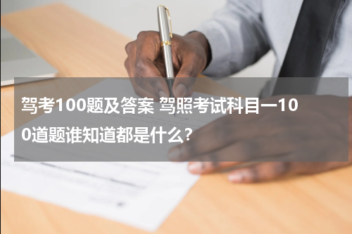 驾考100题及答案 驾照考试科目一100道题谁知道都是什么？