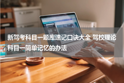 新驾考科目一题库速记口诀大全 驾校理论科目一简单记忆的办法