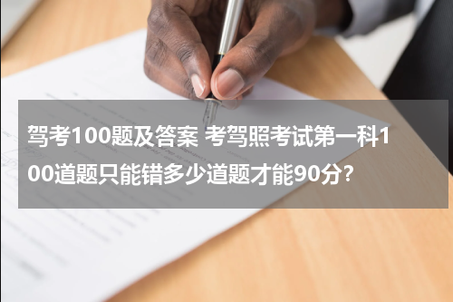 驾考100题及答案 考驾照考试第一科100道题只能错多少道题才能90分？