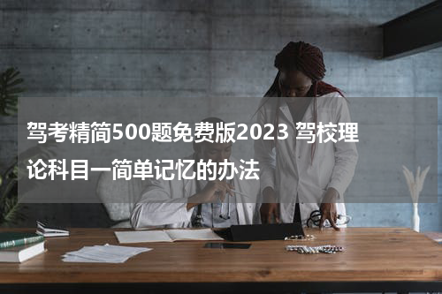 驾考精简500题免费版2023 驾校理论科目一简单记忆的办法
