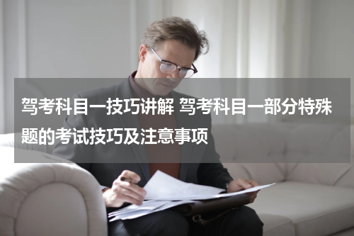 驾考科目一技巧讲解 驾考科目一部分特殊题的考试技巧及注意事项