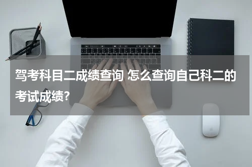 驾考科目二成绩查询 怎么查询自己科二的考试成绩？