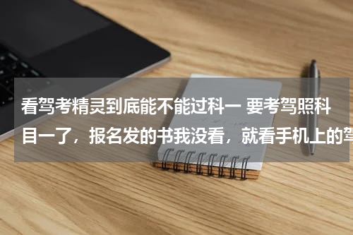 看驾考精灵到底能不能过科一 要考驾照科目一了，报名发的书我没看，就看手机上的驾考宝典能过科目一吗？