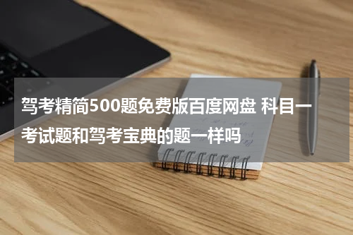 驾考精简500题免费版百度网盘 科目一考试题和驾考宝典的题一样吗