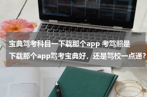 宝典驾考科目一下载那个app 考驾照是下载那个app驾考宝典好，还是驾校一点通？