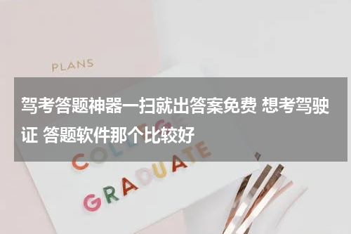 驾考答题神器一扫就出答案免费 想考驾驶证 答题软件那个比较好