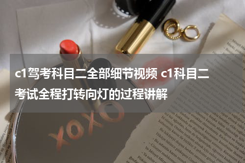 c1驾考科目二全部细节视频 c1科目二考试全程打转向灯的过程讲解