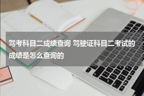 驾考科目二成绩查询 驾驶证科目二考试的成绩是怎么查询的