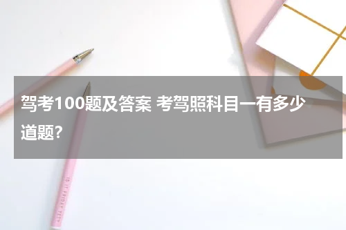 驾考100题及答案 考驾照科目一有多少道题？