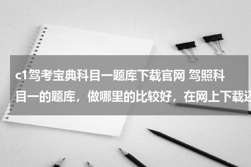c1驾考宝典科目一题库下载官网 驾照科目一的题库，做哪里的比较好，在网上下载还是什么？