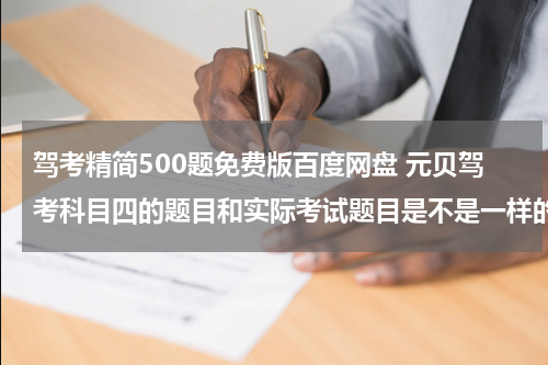 驾考精简500题免费版百度网盘 元贝驾考科目四的题目和实际考试题目是不是一样的