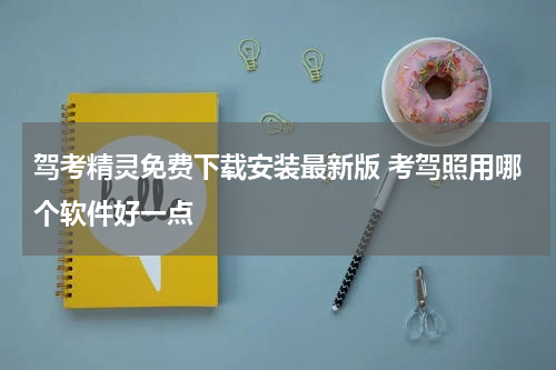 驾考精灵免费下载安装最新版 考驾照用哪个软件好一点