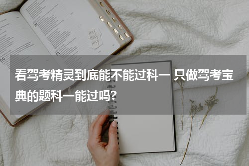 看驾考精灵到底能不能过科一 只做驾考宝典的题科一能过吗?
