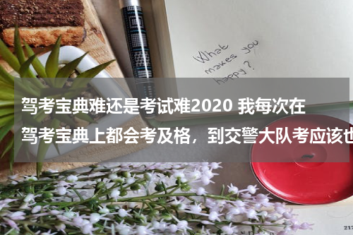 驾考宝典难还是考试难2020 我每次在驾考宝典上都会考及格，到交警大队考应该也会及格吧。出的题目是不是也差不多
