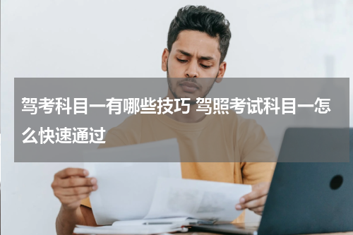 驾考科目一有哪些技巧 驾照考试科目一怎么快速通过