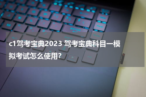 c1驾考宝典2023 驾考宝典科目一模拟考试怎么使用？