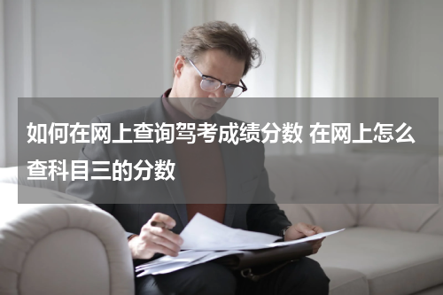 如何在网上查询驾考成绩分数 在网上怎么查科目三的分数