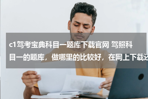 c1驾考宝典科目一题库下载官网 驾照科目一的题库，做哪里的比较好，在网上下载还是什么？