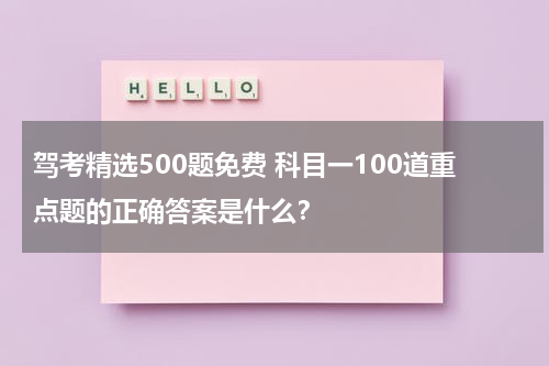 驾考精选500题免费 科目一100道重点题的正确答案是什么？
