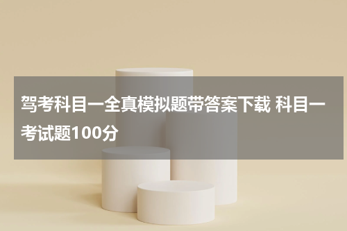 驾考科目一全真模拟题带答案下载 科目一考试题100分