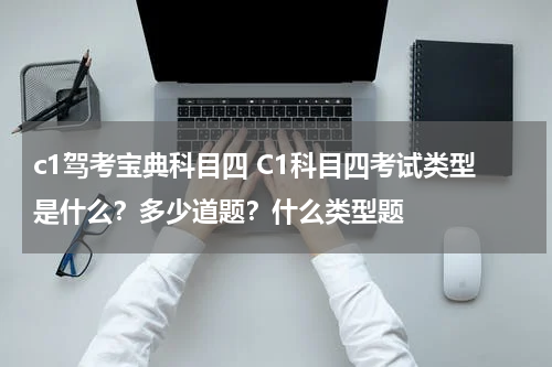 c1驾考宝典科目四 C1科目四考试类型是什么？多少道题？什么类型题