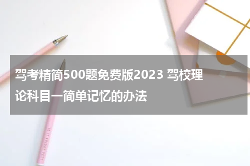 驾考精简500题免费版2023 驾校理论科目一简单记忆的办法
