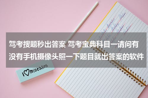 驾考搜题秒出答案 驾考宝典科目一请问有没有手机摄像头照一下题目就出答案的软件