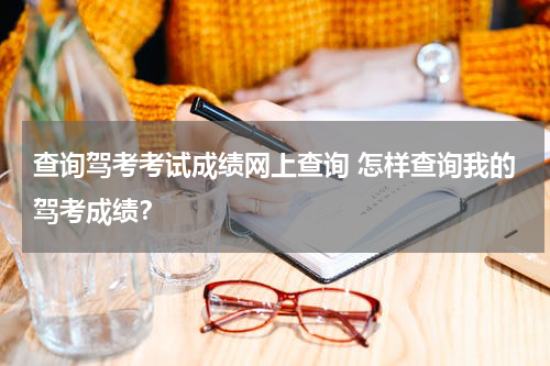 查询驾考考试成绩网上查询 怎样查询我的驾考成绩？