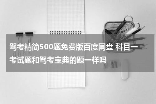驾考精简500题免费版百度网盘 科目一考试题和驾考宝典的题一样吗