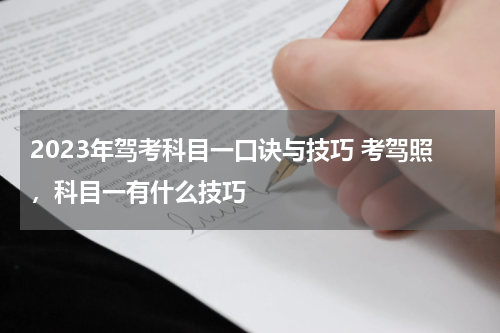 2023年驾考科目一口诀与技巧 考驾照，科目一有什么技巧
