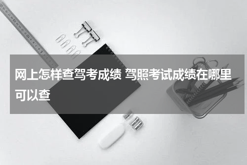 网上怎样查驾考成绩 驾照考试成绩在哪里可以查