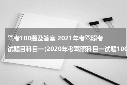 驾考100题及答案 2021年考驾照考试题目科目一(2020年考驾照科目一试题100题2020年)