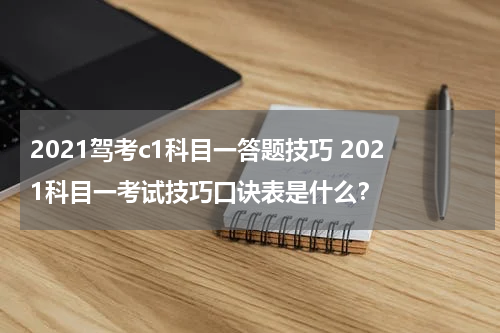 2021驾考c1科目一答题技巧 2021科目一考试技巧口诀表是什么？