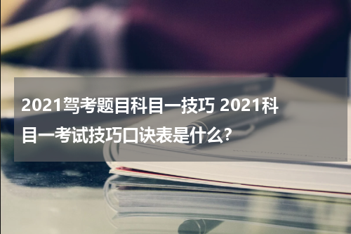 2021驾考题目科目一技巧 2021科目一考试技巧口诀表是什么？