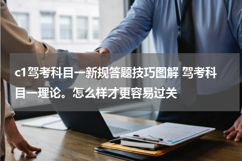 c1驾考科目一新规答题技巧图解 驾考科目一理论。怎么样才更容易过关