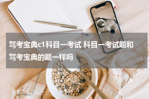 驾考宝典c1科目一考试 科目一考试题和驾考宝典的题一样吗