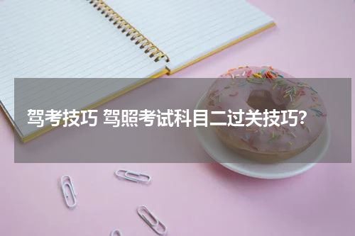 驾考技巧 驾照考试科目二过关技巧？