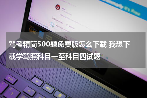 驾考精简500题免费版怎么下载 我想下载学驾照科目一至科目四试题