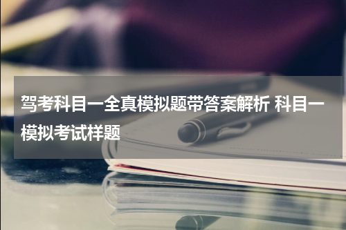 驾考科目一全真模拟题带答案解析 科目一模拟考试样题