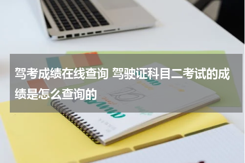 驾考成绩在线查询 驾驶证科目二考试的成绩是怎么查询的