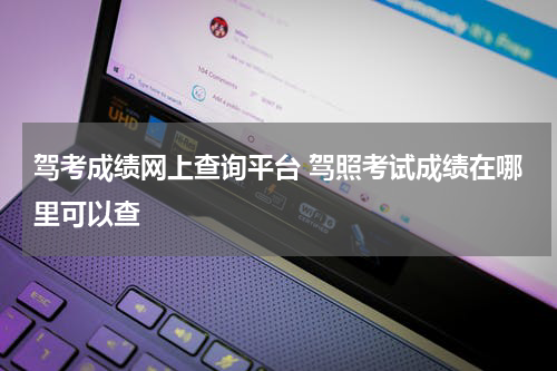 驾考成绩网上查询平台 驾照考试成绩在哪里可以查