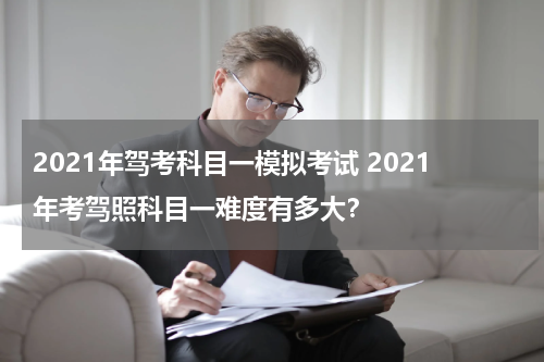 2021年驾考科目一模拟考试 2021年考驾照科目一难度有多大？