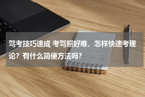 驾考技巧速成 考驾照好难，怎样快速考理论？有什么简便方法吗？