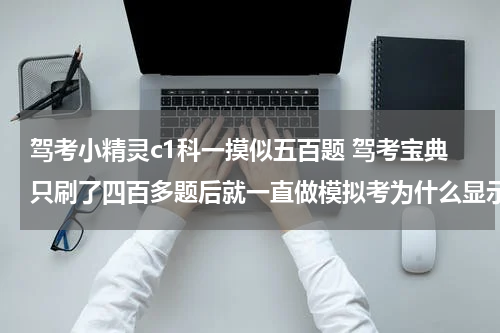 驾考小精灵c1科一摸似五百题 驾考宝典只刷了四百多题后就一直做模拟考为什么显示到一千多了？