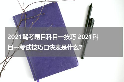 2021驾考题目科目一技巧 2021科目一考试技巧口诀表是什么?
