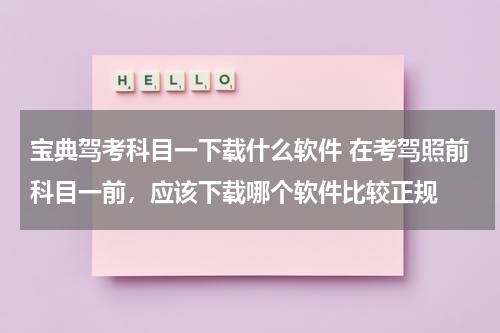 宝典驾考科目一下载什么软件 在考驾照前科目一前，应该下载哪个软件比较正规